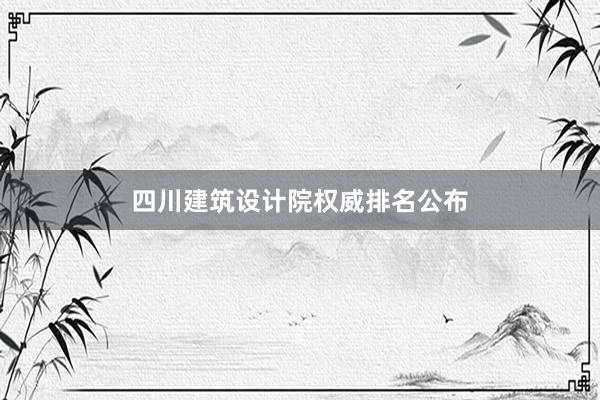 四川建筑设计院权威排名公布